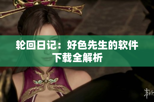 轮回日记：好色先生的软件下载全解析