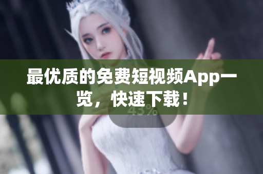 最优质的免费短视频App一览，快速下载！