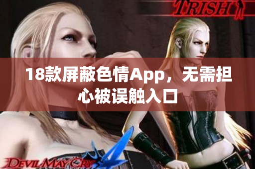 18款屏蔽色情App，无需担心被误触入口