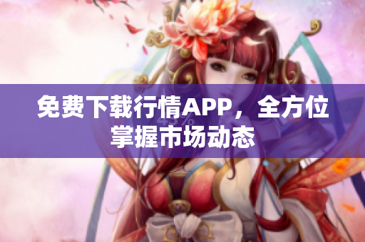 免费下载行情APP，全方位掌握市场动态