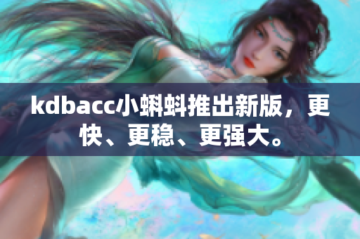 kdbacc小蝌蚪推出新版，更快、更稳、更强大。