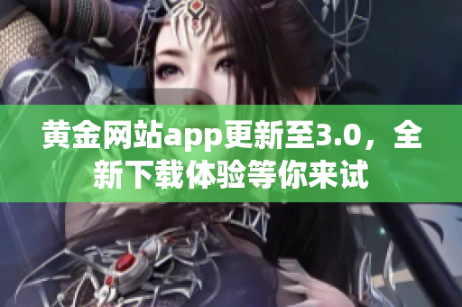黄金网站app更新至3.0，全新下载体验等你来试