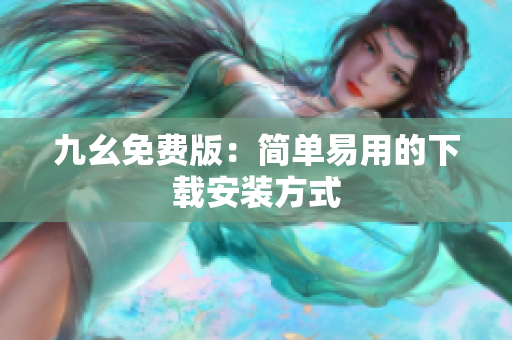 九幺免费版：简单易用的下载安装方式