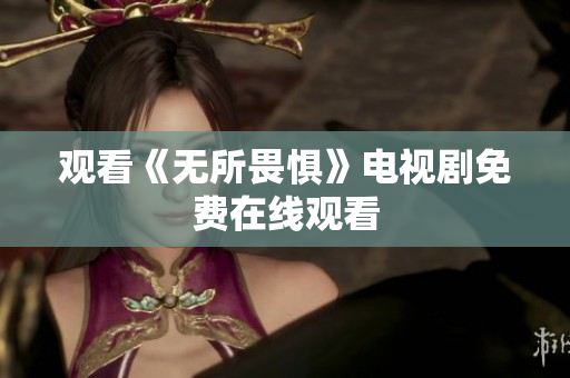 观看《无所畏惧》电视剧免费在线观看
