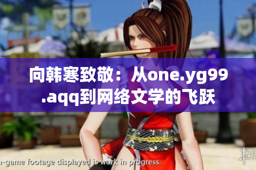向韩寒致敬：从one.yg99.aqq到网络文学的飞跃
