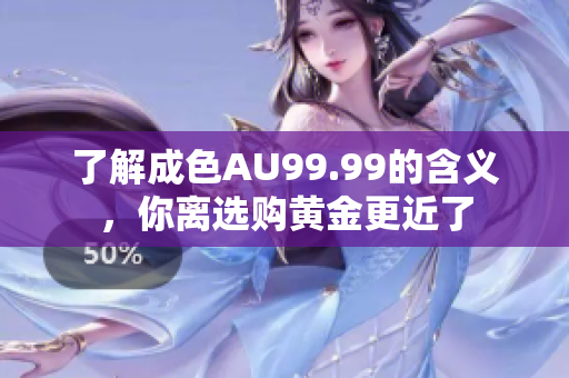 了解成色AU99.99的含义，你离选购黄金更近了