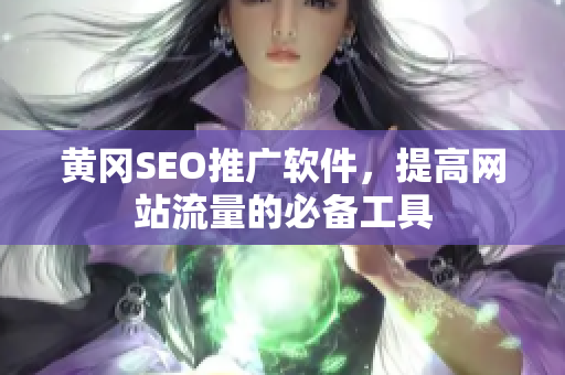 黄冈SEO推广软件，提高网站流量的必备工具