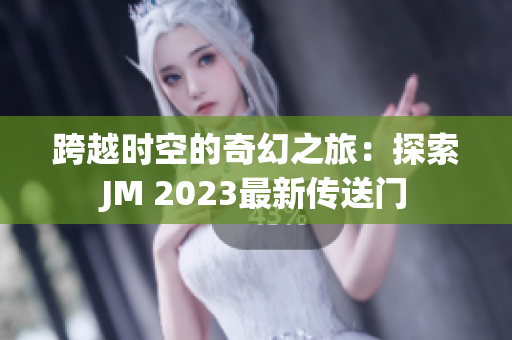 跨越时空的奇幻之旅：探索JM 2023最新传送门