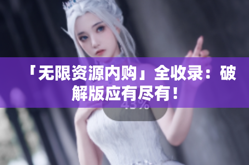 「无限资源内购」全收录：破解版应有尽有！