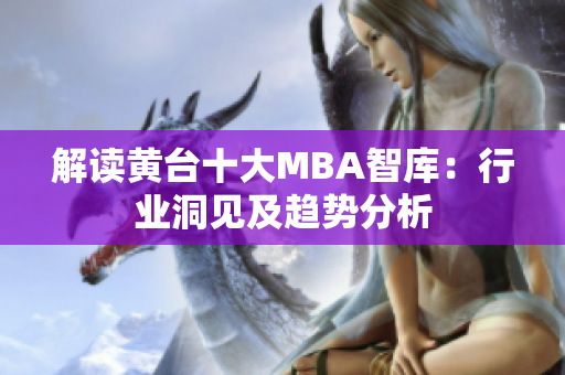解读黄台十大MBA智库：行业洞见及趋势分析