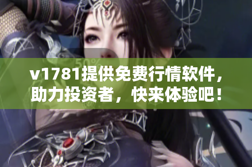 v1781提供免费行情软件，助力投资者，快来体验吧！