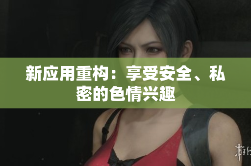 新应用重构：享受安全、私密的色情兴趣