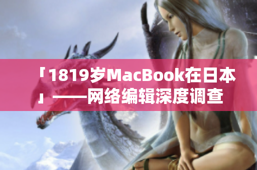 「1819岁MacBook在日本」——网络编辑深度调查