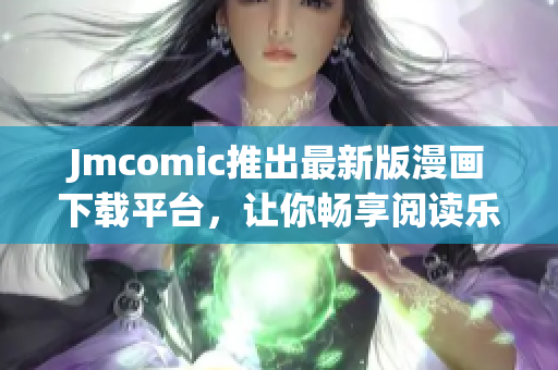 Jmcomic推出最新版漫画下载平台，让你畅享阅读乐趣