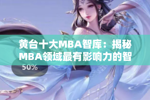 黄台十大MBA智库：揭秘MBA领域最有影响力的智库机构！