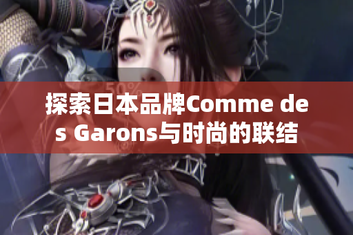 探索日本品牌Comme des Garons与时尚的联结