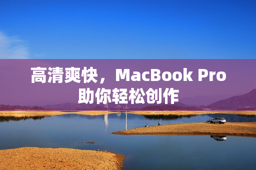 高清爽快，MacBook Pro助你轻松创作