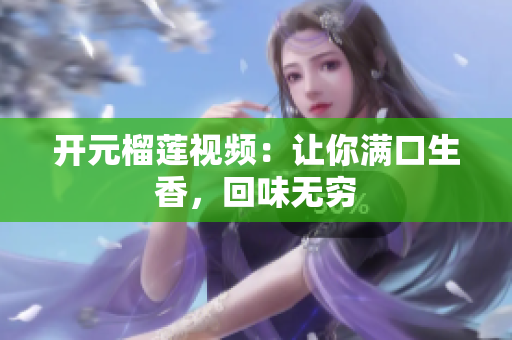 开元榴莲视频：让你满口生香，回味无穷