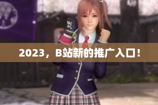 2023，B站新的推广入口！