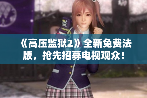 《高压监狱2》全新免费法版，抢先招募电视观众！