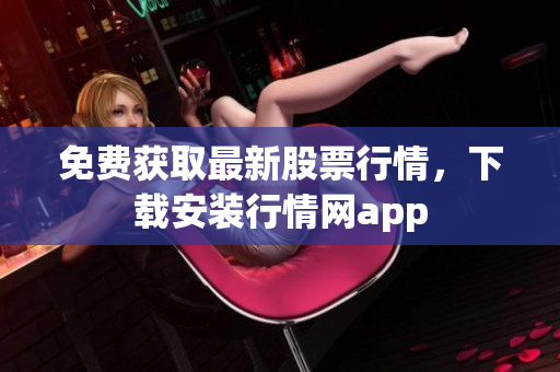 免费获取最新股票行情，下载安装行情网app