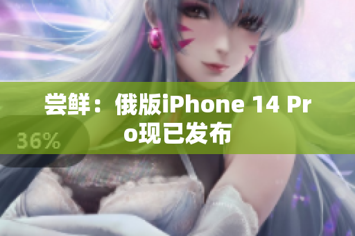 尝鲜：俄版iPhone 14 Pro现已发布