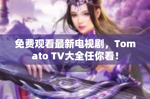 免费观看最新电视剧，Tomato TV大全任你看！