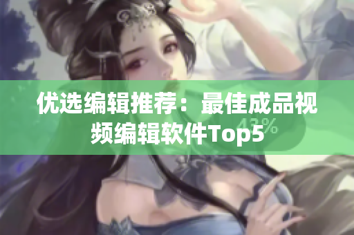 优选编辑推荐：最佳成品视频编辑软件Top5