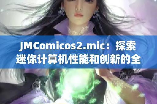 JMComicos2.mic：探索迷你计算机性能和创新的全新平台