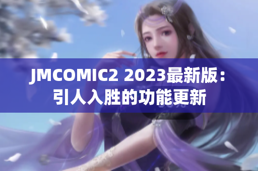 JMCOMIC2 2023最新版：引人入胜的功能更新