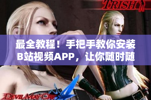 最全教程！手把手教你安装B站视频APP，让你随时随地看喜欢的视频