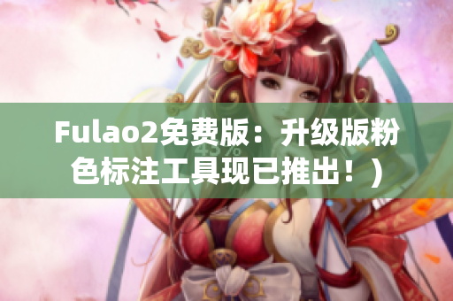Fulao2免费版：升级版粉色标注工具现已推出！)