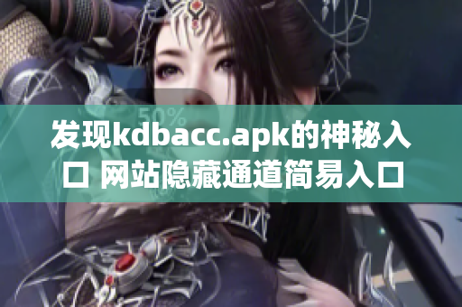 发现kdbacc.apk的神秘入口 网站隐藏通道简易入口