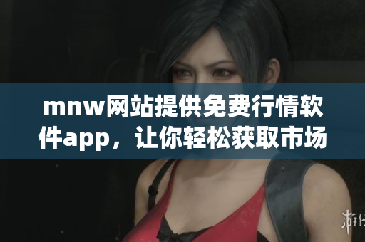 mnw网站提供免费行情软件app，让你轻松获取市场动态