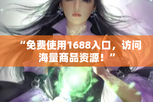 “免费使用1688入口，访问海量商品资源！”