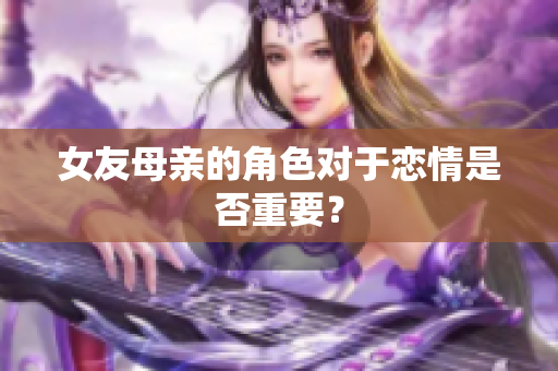 女友母亲的角色对于恋情是否重要？
