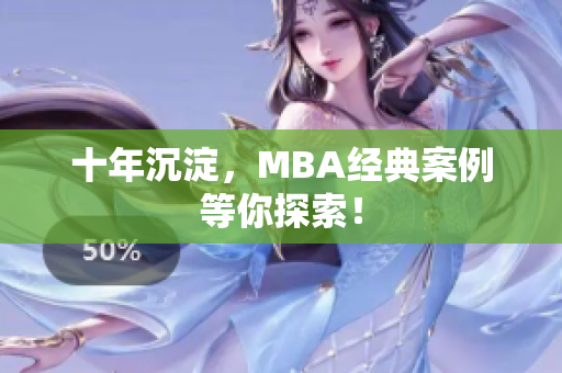 十年沉淀，MBA经典案例等你探索！