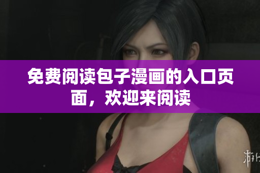 免费阅读包子漫画的入口页面，欢迎来阅读