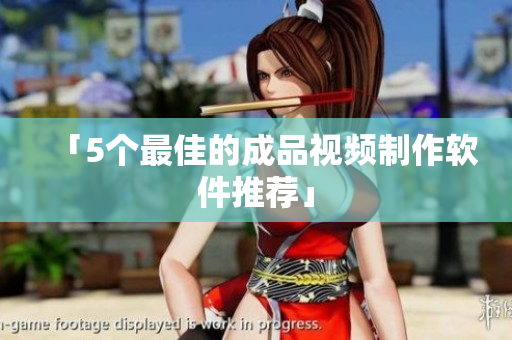 「5个最佳的成品视频制作软件推荐」