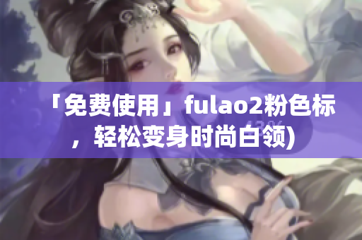 「免费使用」fulao2粉色标，轻松变身时尚白领)