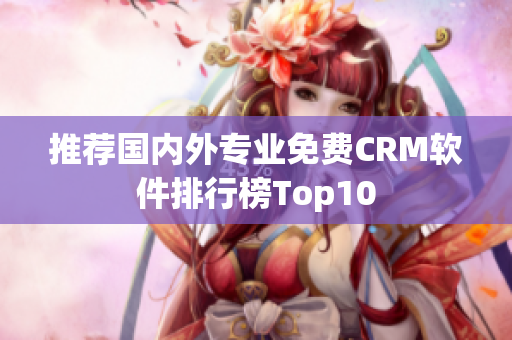 推荐国内外专业免费CRM软件排行榜Top10