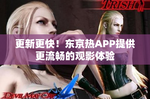更新更快！东京热APP提供更流畅的观影体验