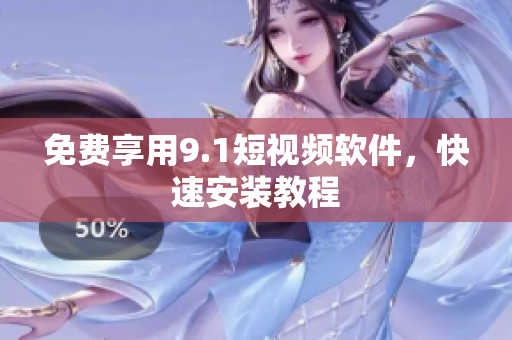 免费享用9.1短视频软件，快速安装教程