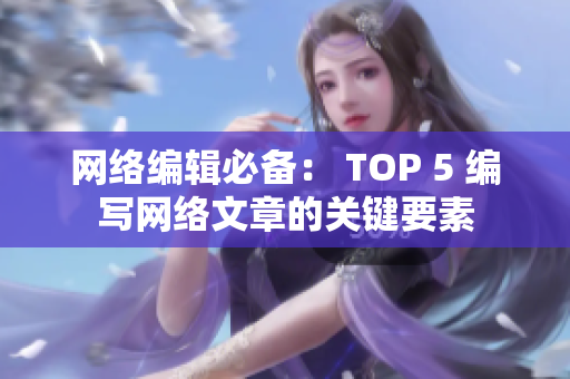 网络编辑必备： TOP 5 编写网络文章的关键要素
