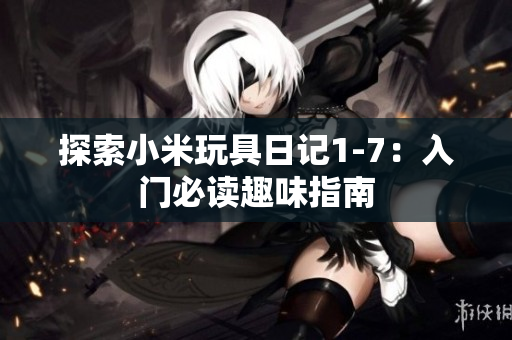 探索小米玩具日记1-7：入门必读趣味指南