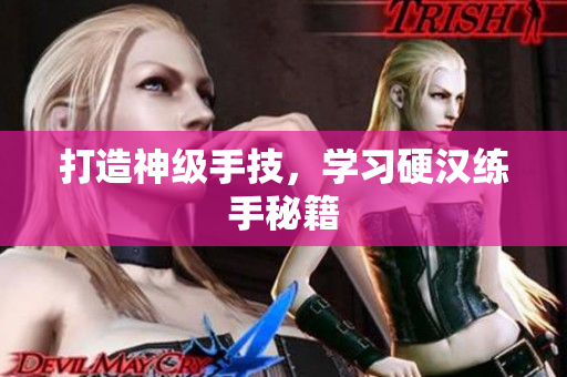 打造神级手技，学习硬汉练手秘籍