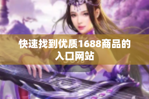 快速找到优质1688商品的入口网站