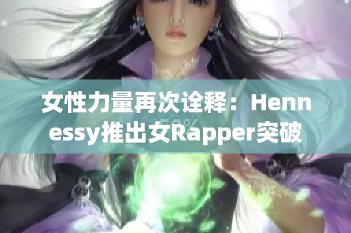 女性力量再次诠释：Hennessy推出女Rapper突破