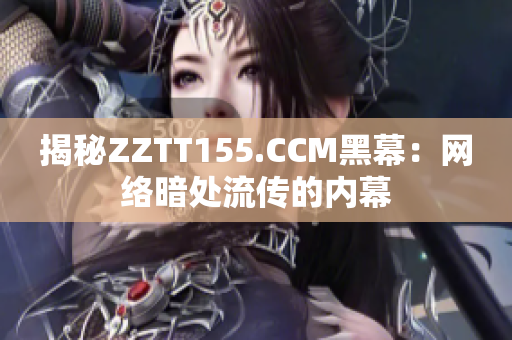 揭秘ZZTT155.CCM黑幕：网络暗处流传的内幕