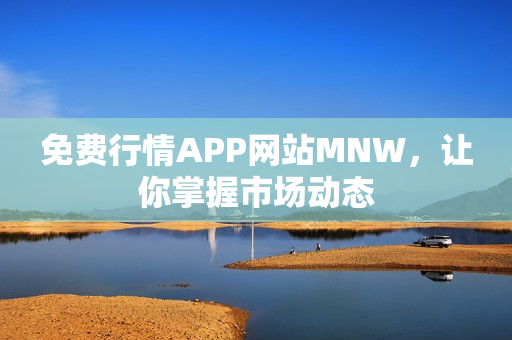 免费行情APP网站MNW，让你掌握市场动态